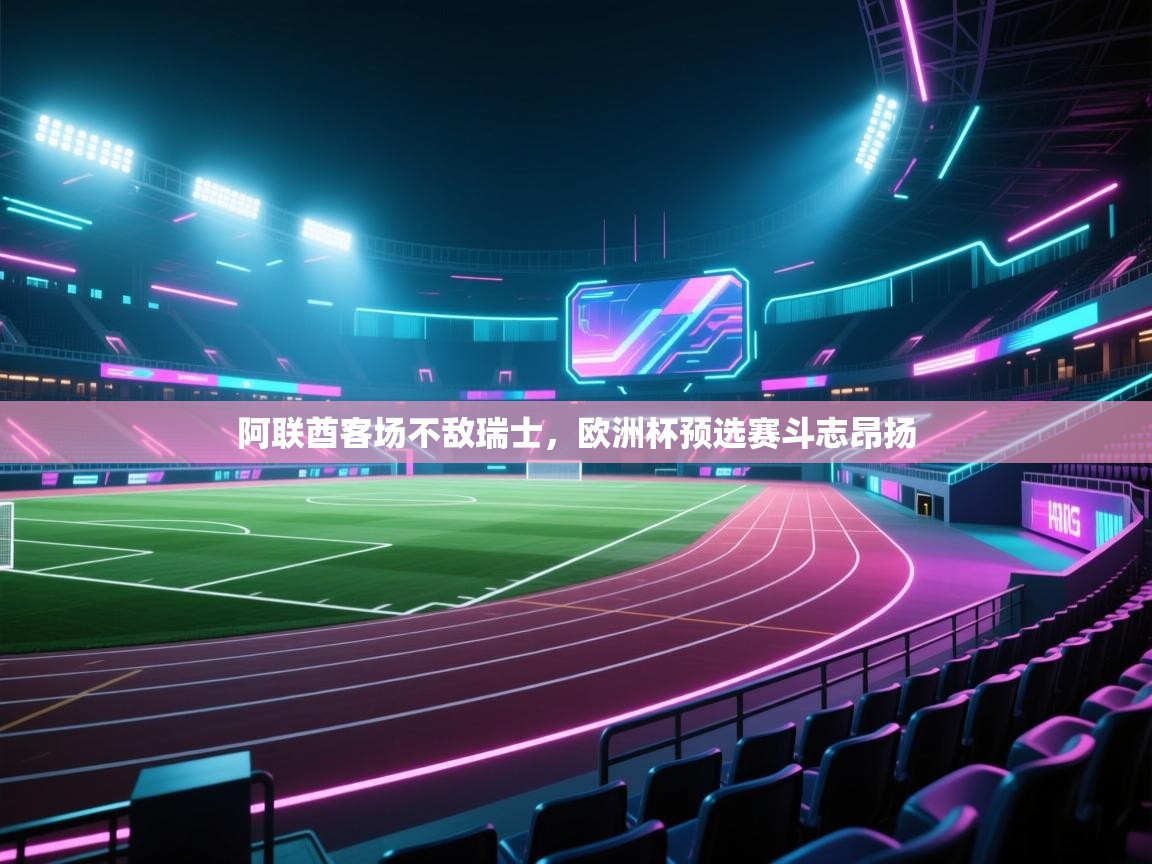 阿联酋客场不敌瑞士，欧洲杯预选赛斗志昂扬  第2张