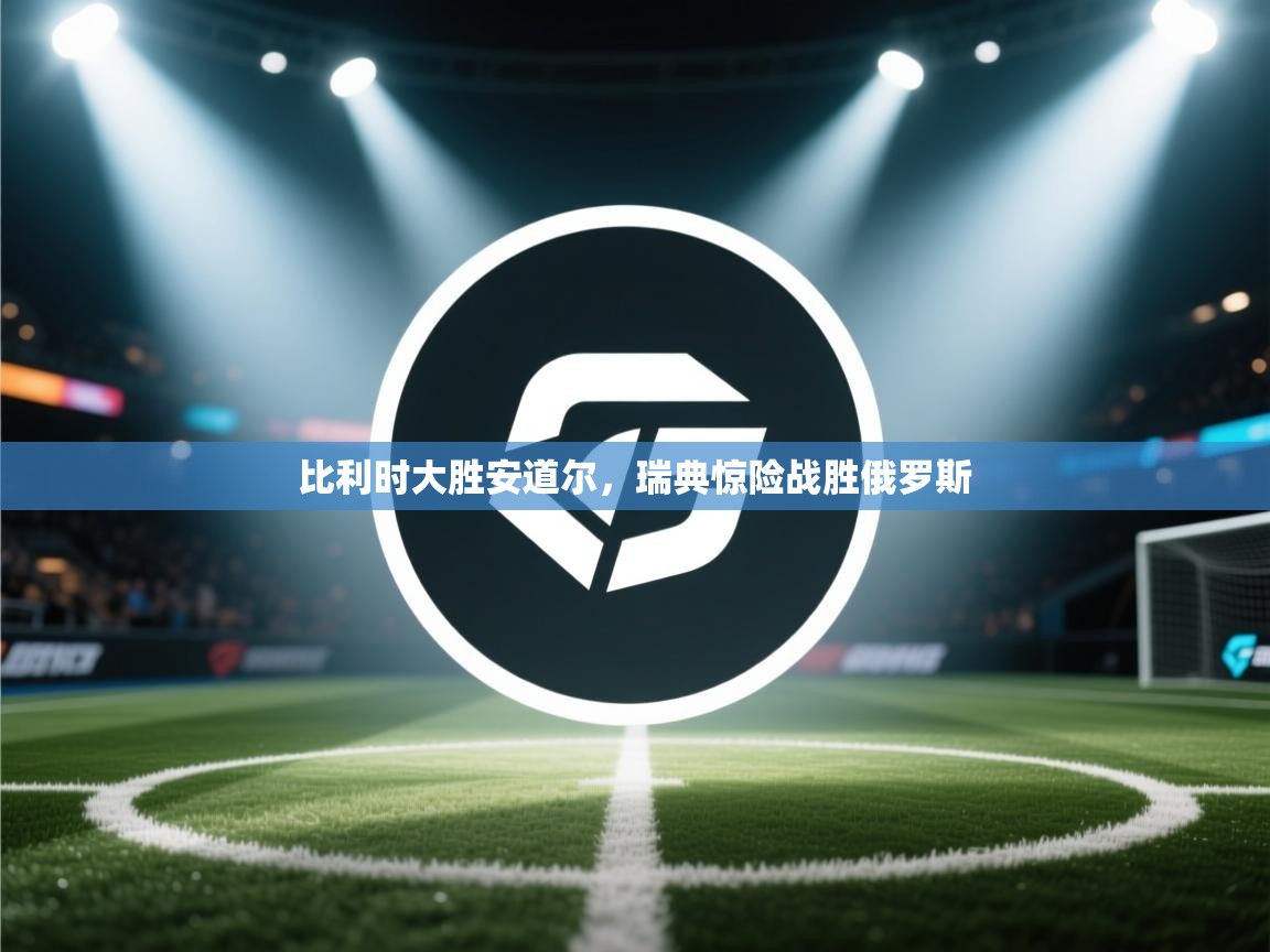 比利时大胜安道尔，瑞典惊险战胜俄罗斯  第2张