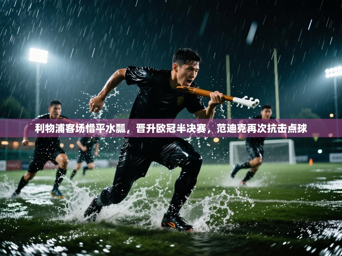 利物浦客场惜平水瓢，晋升欧冠半决赛，范迪克再次抗击点球  第2张