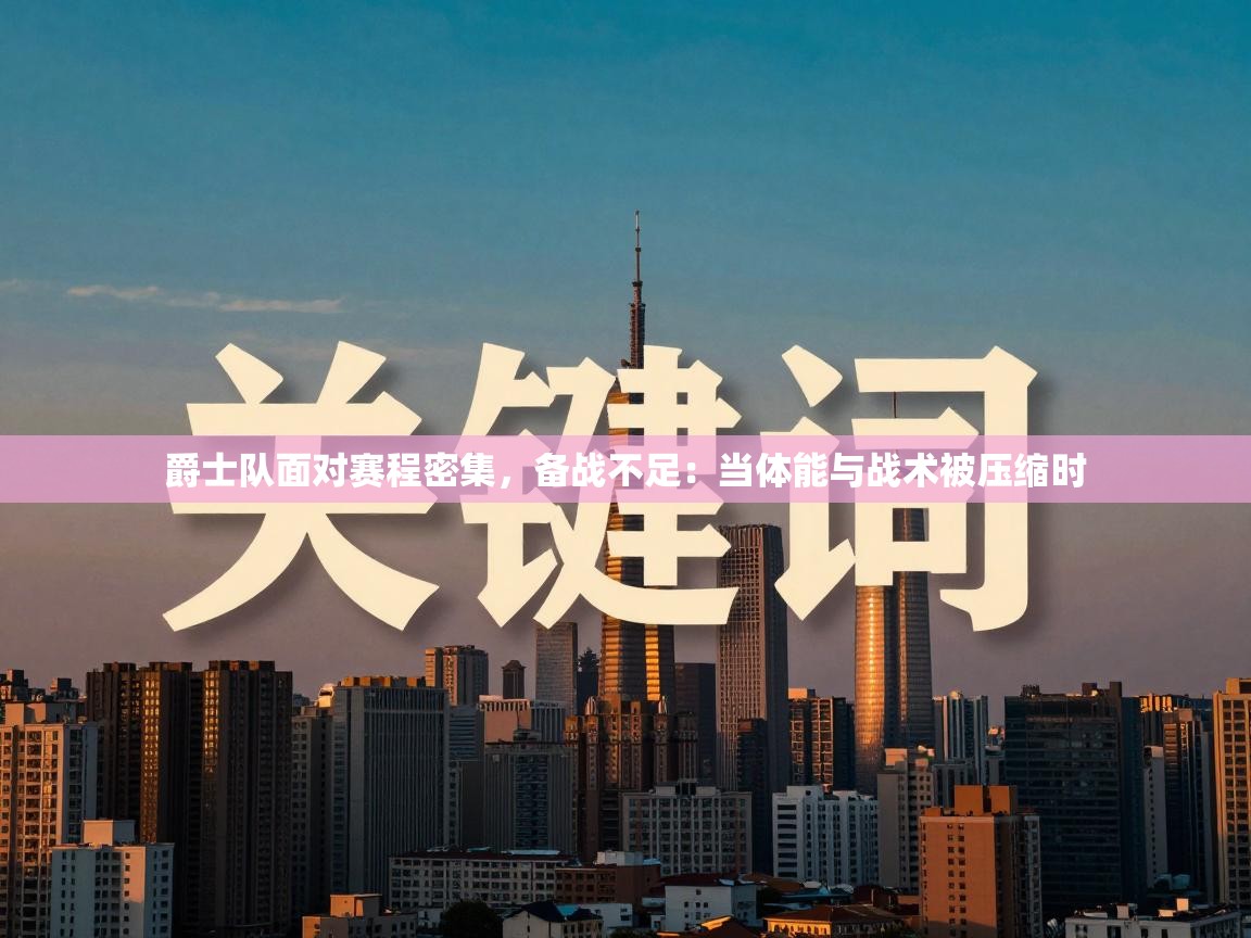 爵士队面对赛程密集，备战不足：当体能与战术被压缩时  第2张