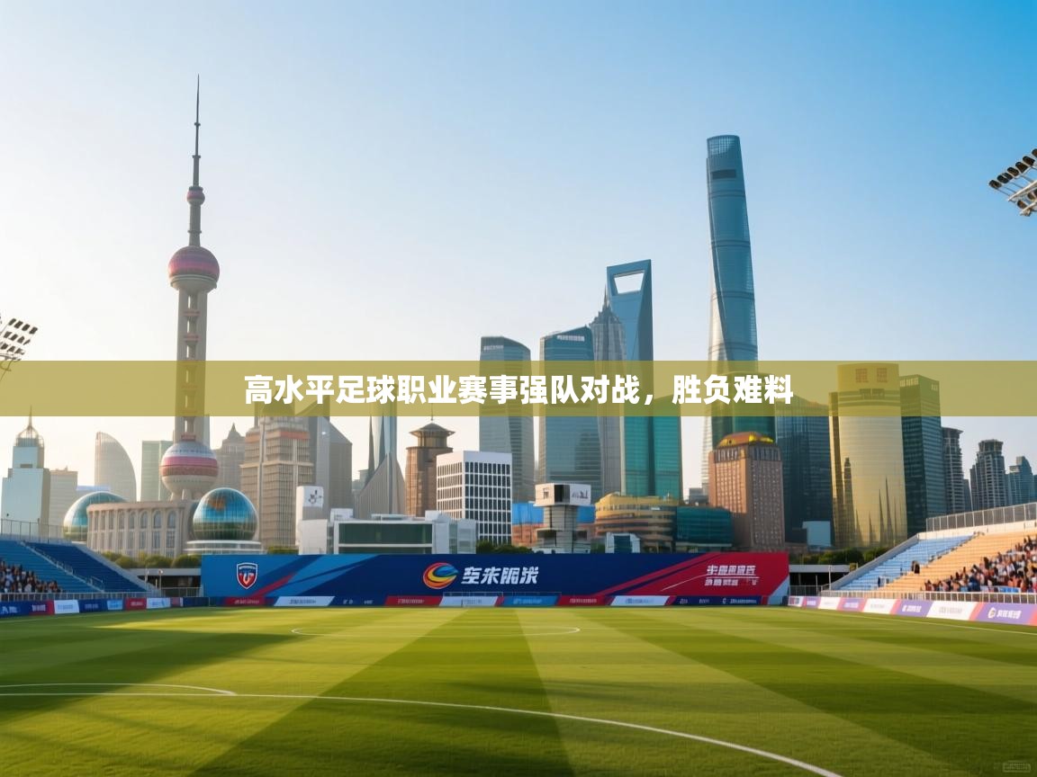 高水平足球职业赛事强队对战,胜负难料 第1张