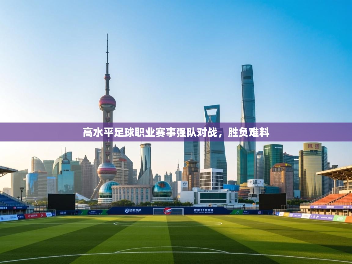 高水平足球职业赛事强队对战,胜负难料 第2张