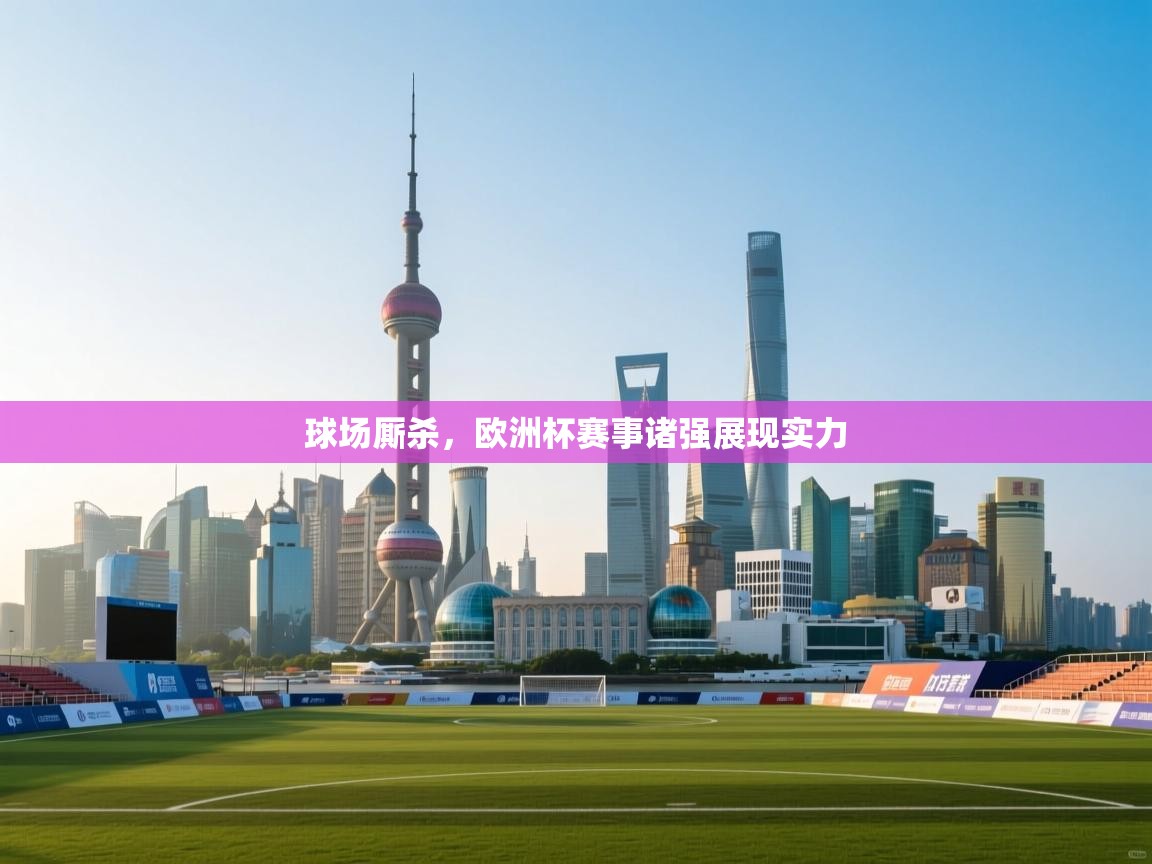 球场厮杀,欧洲杯赛事诸强展现实力 第2张